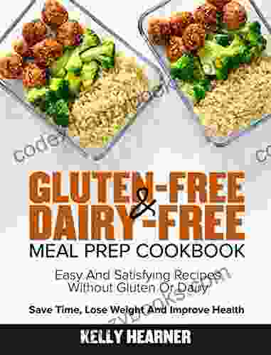 Gluten Free Dairy Free Meal Prep Cookbook: Easy And Satisfying Recipes Without Gluten Or Dairy Save Time Lose Weight And Improve Health 30 Day Meal Plan