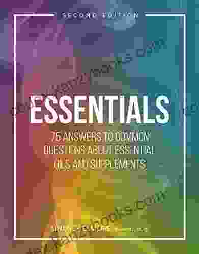 Essentials: 75 Answers To Common Questions About Essential Oils And Supplements