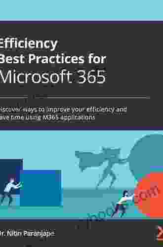 Efficiency Best Practices For Microsoft 365: Discover Ways To Improve Your Efficiency And Save Time Using M365 Applications