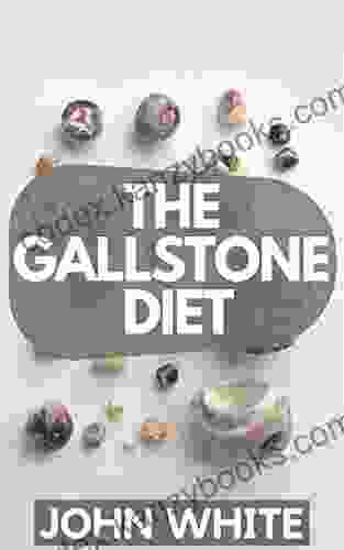 THE GALLSTONE DIET: How To Eliminate The Pain Of Gallbladder Attacks And Reverse Gallstones Naturally Without The Risks Of Surgery