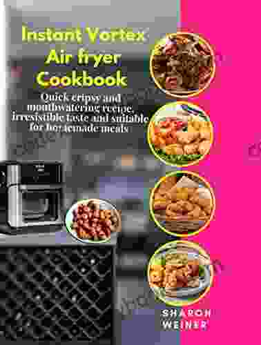 Instant Vortex Air Fryer Oven Cookbook: Quick Crispy And Mouthwatering Recipe Irresistible Taste And Suitable For Homemade Meals