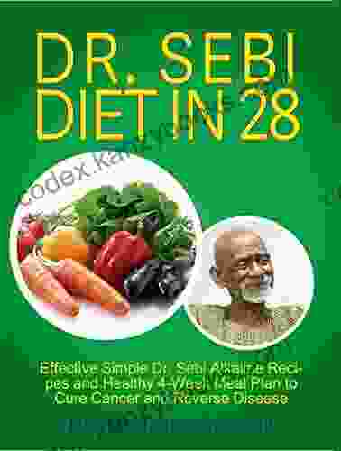 Dr Sebi Diet In 28: Effective Simple Dr Sebi Alkaline Recipes And Healthy 4 Week Meal Plan To Cure Cancer And Reverse Disease