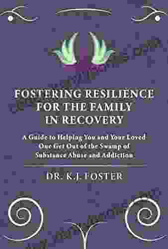 Fostering Resilience for the Family in Recovery: A Guide to Helping You and Your Loved One Get Out of the Swamp of Substance Abuse and Addiction