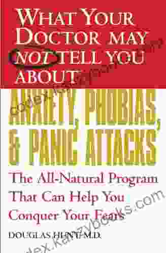 WHAT YOUR DOCTOR MAY NOT TELL YOU ABOUT (TM): ANXIETY PHOBIAS AND PANIC ATTACKS: The All Natural Program That Can Help You Conquer Your Fears