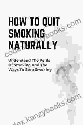 How To Quit Smoking Naturally: Understand The Perils Of Smoking And The Ways To Stop Smoking: How To Quit Smoking