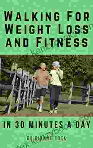 Walking For Weight Loss And Fitness In 30 Minutes A Day: How To Start And Sustain Walking Exercise To Lose Weight And Gain Health Wellness Benefits