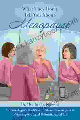 What They Don T Tell You About Menopause: A Gynecologist S Unofficial Guide To Premenopausal Perimenopausal And Postmenopausal Life