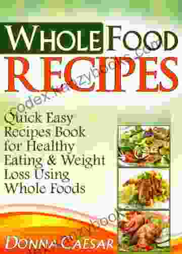 Whole Foods Recipes Quick Easy Dinner Recipes Cookbook For Heart Healthy Eating Weight Loss Using Whole Foods (Lose Weight Naturally 2)