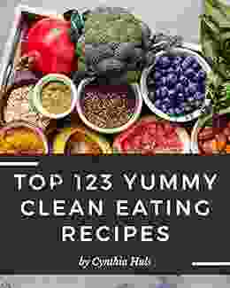 Top 123 Yummy Clean Eating Recipes: A Yummy Clean Eating Cookbook You Will Need